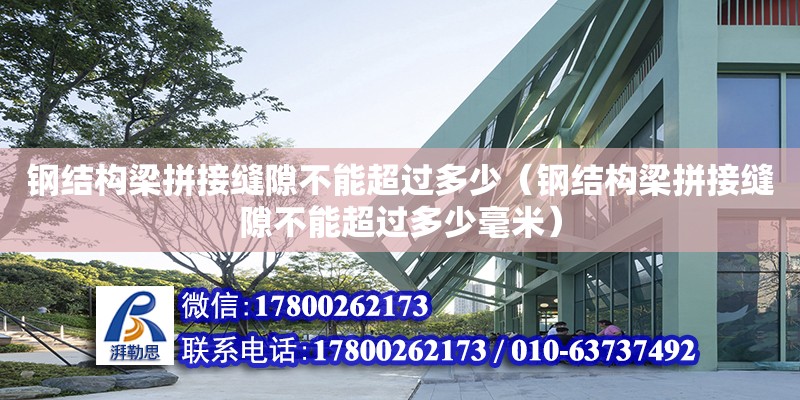 鋼結構梁拼接縫隙不能超過多少（鋼結構梁拼接縫隙不能超過多少毫米） 結構橋梁鋼結構施工