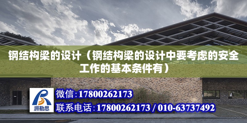 鋼結構梁的設計（鋼結構梁的設計中要考慮的安全工作的基本條件有）