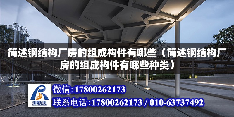 簡述鋼結構廠房的組成構件有哪些（簡述鋼結構廠房的組成構件有哪些種類）