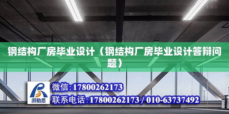 鋼結構廠房畢業設計（鋼結構廠房畢業設計答辯問題）