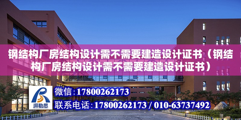 鋼結構廠房結構設計需不需要建造設計證書（鋼結構廠房結構設計需不需要建造設計證書）