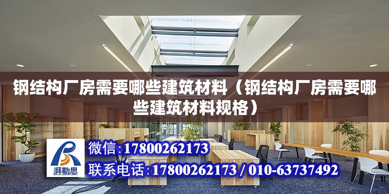 鋼結構廠房需要哪些建筑材料（鋼結構廠房需要哪些建筑材料規格）