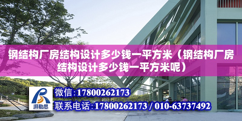 鋼結構廠房結構設計多少錢一平方米（鋼結構廠房結構設計多少錢一平方米呢）