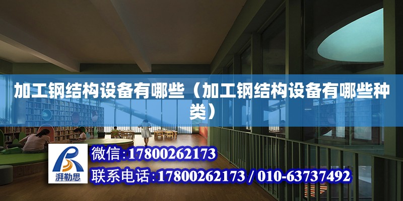 加工鋼結構設備有哪些（加工鋼結構設備有哪些種類）