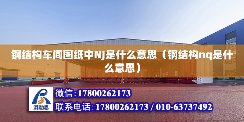 鋼結構車間圖紙中NJ是什么意思（鋼結構nq是什么意思） 建筑效果圖設計