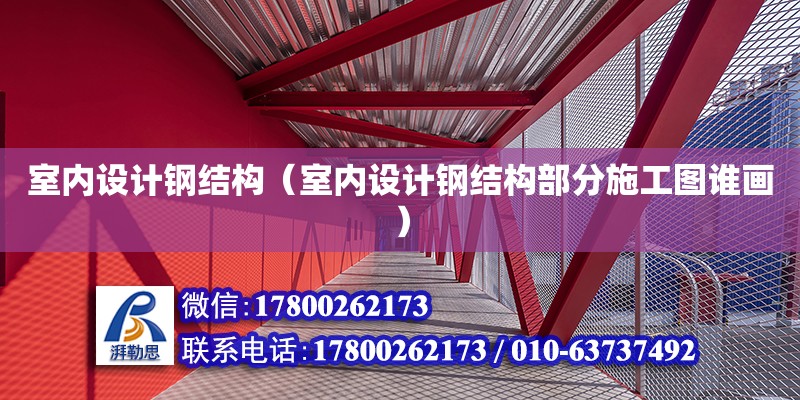 室內設計鋼結構（室內設計鋼結構部分施工圖誰畫） 結構機械鋼結構設計