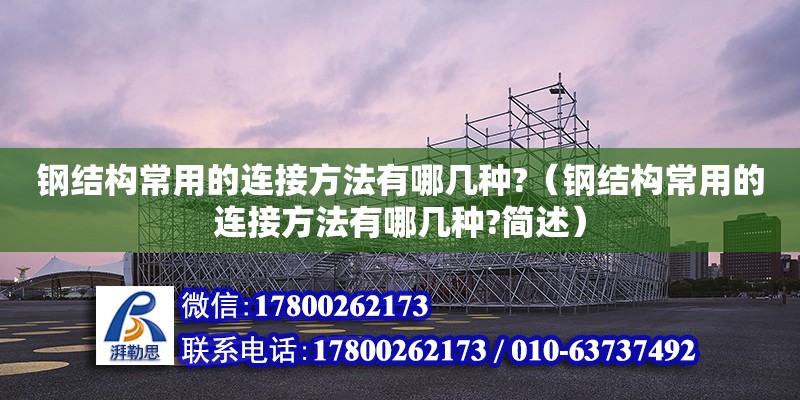 鋼結構常用的連接方法有哪幾種?（鋼結構常用的連接方法有哪幾種?簡述）