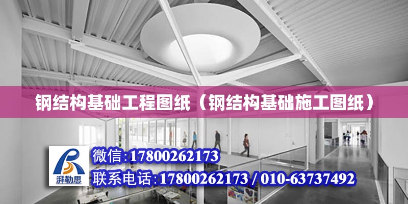 鋼結構基礎工程圖紙（鋼結構基礎施工圖紙） 結構工業裝備施工