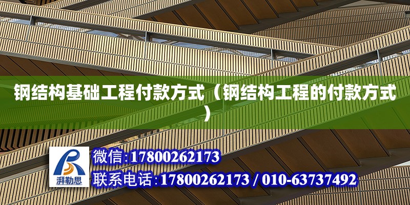 鋼結構基礎工程付款方式（鋼結構工程的付款方式）