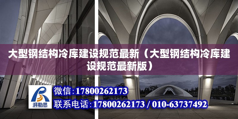 大型鋼結構冷庫建設規范最新（大型鋼結構冷庫建設規范最新版）