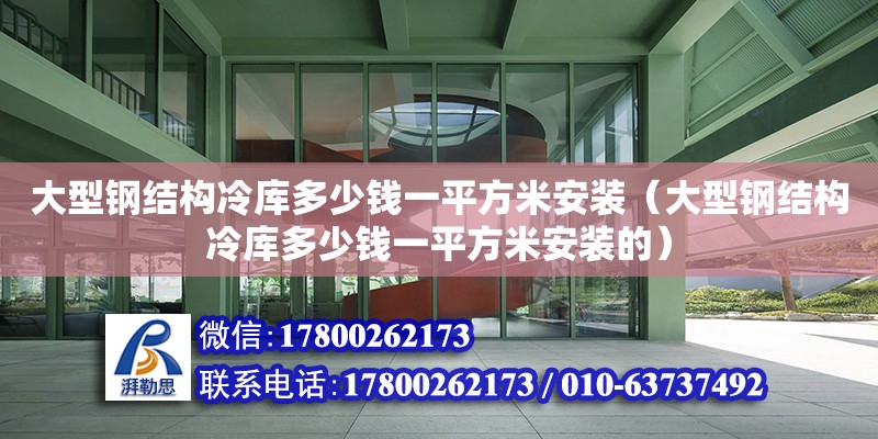 大型鋼結構冷庫多少錢一平方米安裝（大型鋼結構冷庫多少錢一平方米安裝的）