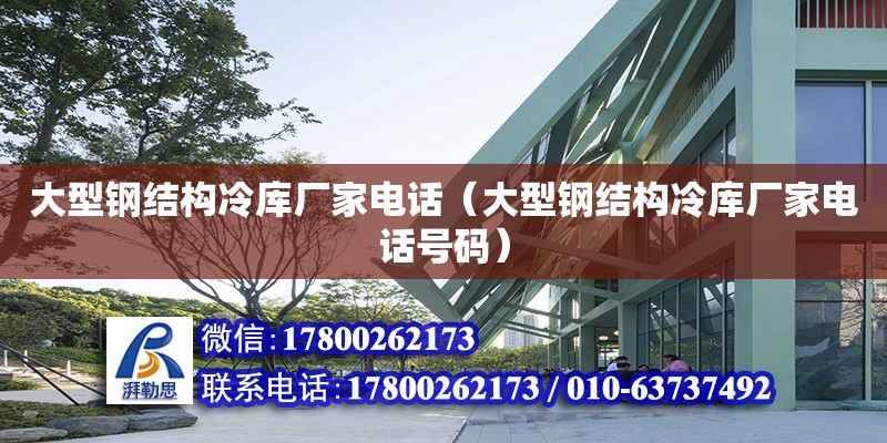 大型鋼結構冷庫廠家電話（大型鋼結構冷庫廠家電話號碼）