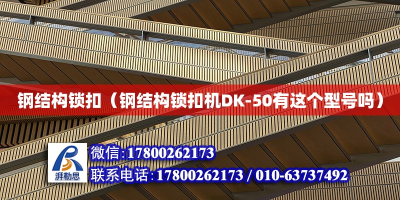 鋼結構鎖扣（鋼結構鎖扣機DK-50有這個型號嗎） 建筑消防施工