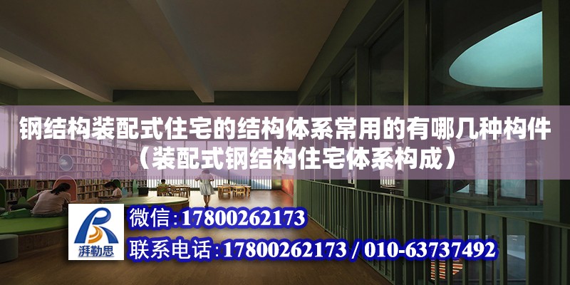 鋼結構裝配式住宅的結構體系常用的有哪幾種構件（裝配式鋼結構住宅體系構成） 鋼結構網架設計