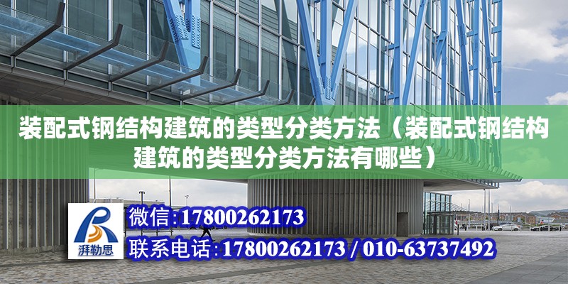 裝配式鋼結構建筑的類型分類方法（裝配式鋼結構建筑的類型分類方法有哪些）