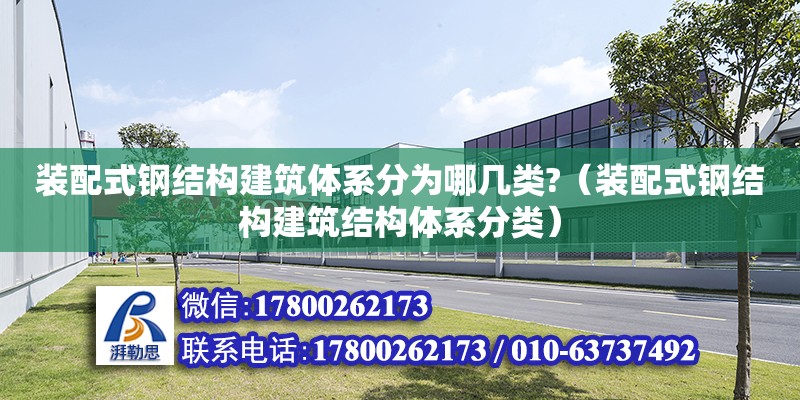 裝配式鋼結構建筑體系分為哪幾類?（裝配式鋼結構建筑結構體系分類） 結構地下室施工