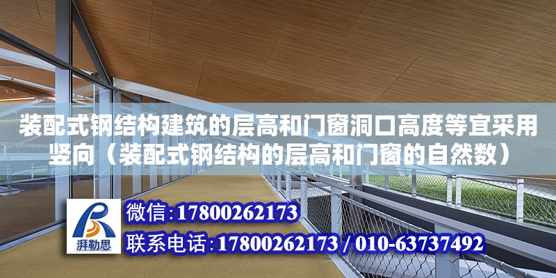 裝配式鋼結構建筑的層高和門窗洞口高度等宜采用豎向（裝配式鋼結構的層高和門窗的自然數）