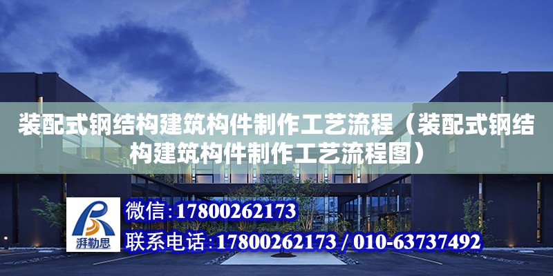 裝配式鋼結構建筑構件制作工藝流程（裝配式鋼結構建筑構件制作工藝流程圖）