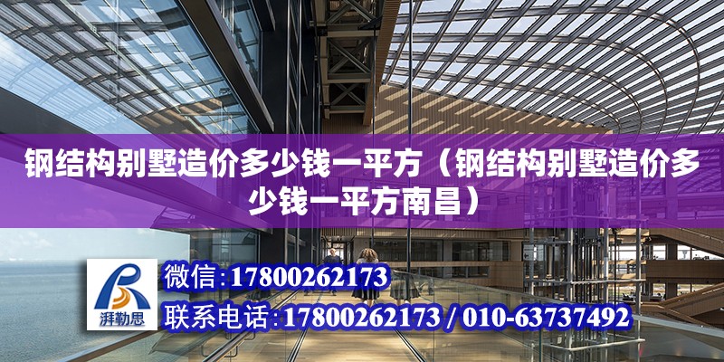 鋼結構別墅造價多少錢一平方（鋼結構別墅造價多少錢一平方南昌）