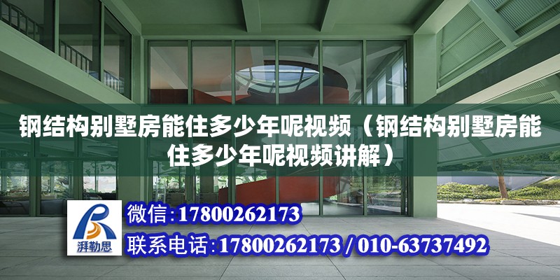 鋼結構別墅房能住多少年呢視頻（鋼結構別墅房能住多少年呢視頻講解）