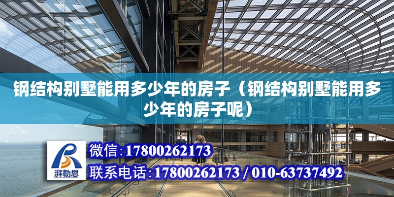 鋼結構別墅能用多少年的房子（鋼結構別墅能用多少年的房子呢） 鋼結構玻璃棧道施工