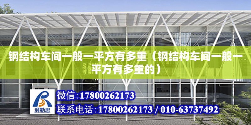 鋼結構車間一般一平方有多重（鋼結構車間一般一平方有多重的）