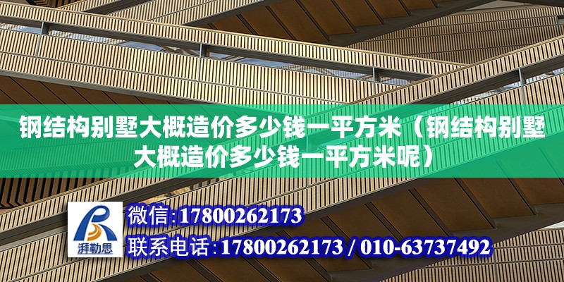 鋼結構別墅大概造價多少錢一平方米（鋼結構別墅大概造價多少錢一平方米呢） 裝飾家裝施工