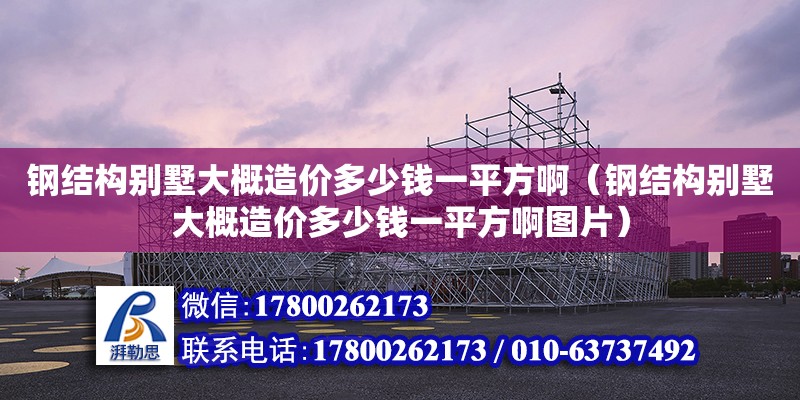 鋼結構別墅大概造價多少錢一平方?。ㄤ摻Y構別墅大概造價多少錢一平方啊圖片）