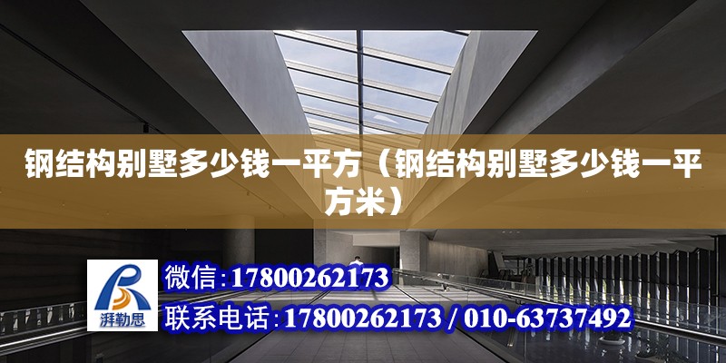 鋼結構別墅多少錢一平方（鋼結構別墅多少錢一平方米） 結構工業裝備施工