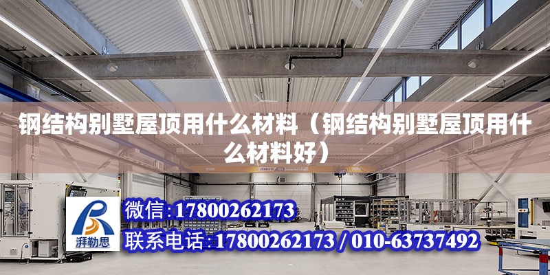 鋼結構別墅屋頂用什么材料（鋼結構別墅屋頂用什么材料好） 裝飾工裝施工