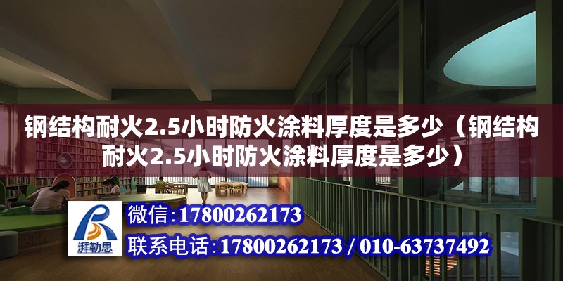 鋼結構耐火2.5小時防火涂料厚度是多少（鋼結構耐火2.5小時防火涂料厚度是多少）