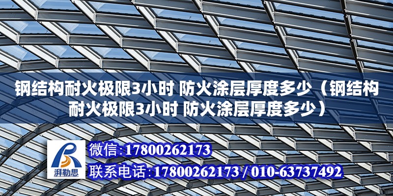 鋼結構耐火極限3小時 防火涂層厚度多少（鋼結構耐火極限3小時 防火涂層厚度多少）