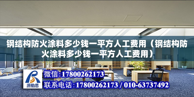 鋼結構防火涂料多少錢一平方人工費用（鋼結構防火涂料多少錢一平方人工費用） 裝飾家裝施工