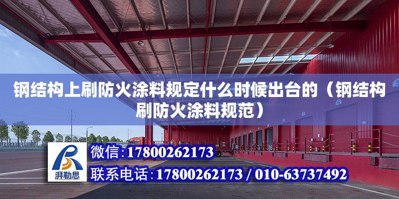 鋼結構上刷防火涂料規定什么時候出臺的（鋼結構刷防火涂料規范） 裝飾工裝設計