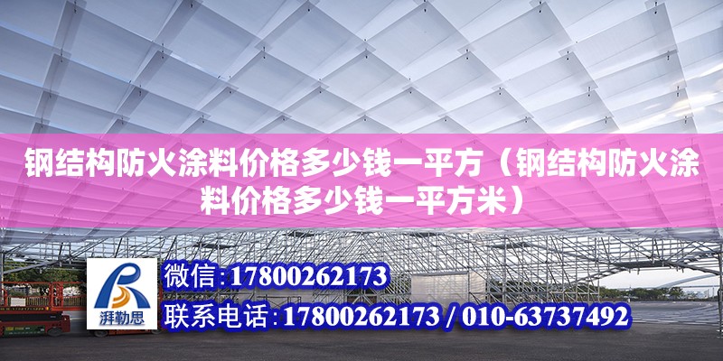 鋼結構防火涂料價格多少錢一平方（鋼結構防火涂料價格多少錢一平方米） 建筑方案設計