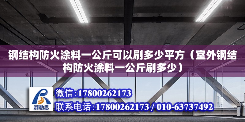 鋼結構防火涂料一公斤可以刷多少平方（室外鋼結構防火涂料一公斤刷多少） 建筑施工圖施工