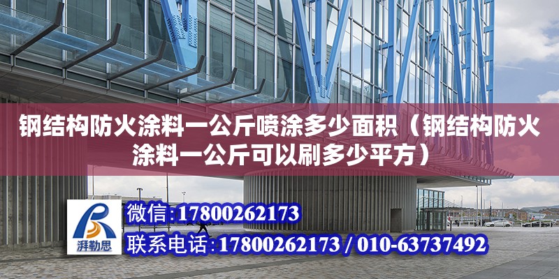 鋼結構防火涂料一公斤噴涂多少面積（鋼結構防火涂料一公斤可以刷多少平方）