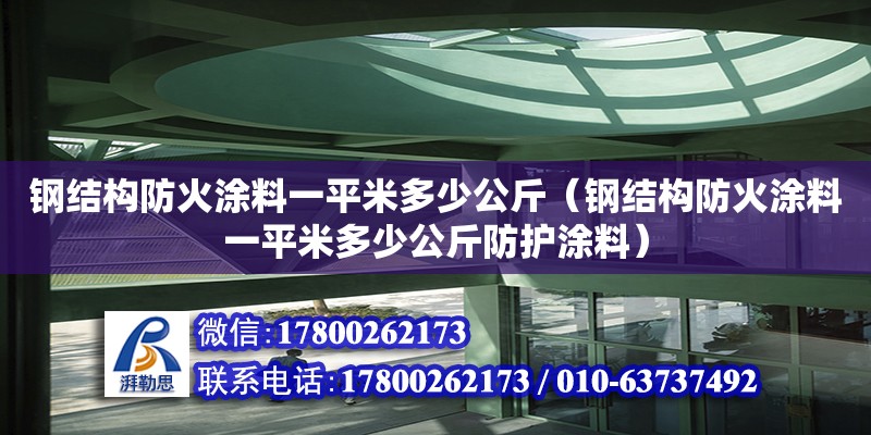 鋼結構防火涂料一平米多少公斤（鋼結構防火涂料一平米多少公斤防護涂料）