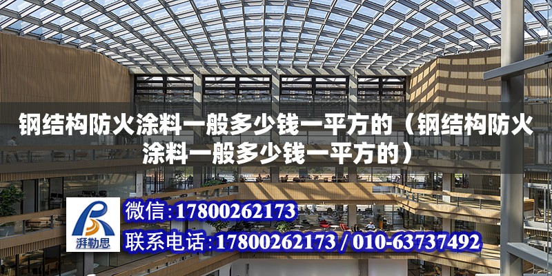 鋼結構防火涂料一般多少錢一平方的（鋼結構防火涂料一般多少錢一平方的）