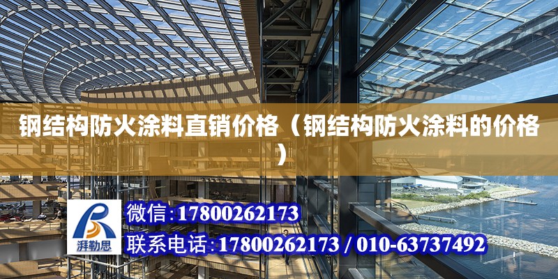 鋼結構防火涂料直銷價格（鋼結構防火涂料的價格） 結構工業鋼結構施工