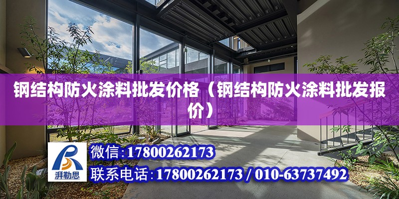 鋼結構防火涂料批發價格（鋼結構防火涂料批發報價） 結構砌體設計