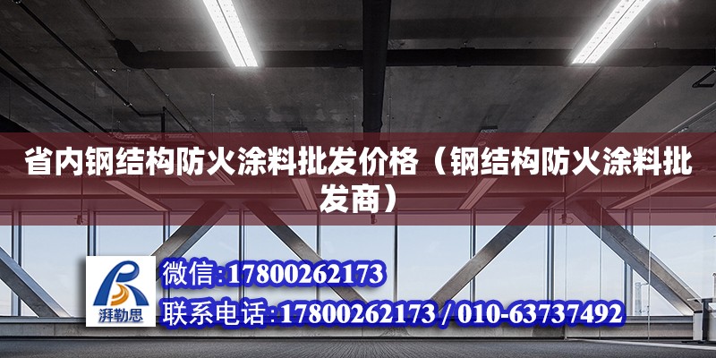 省內鋼結構防火涂料批發價格（鋼結構防火涂料批發商） 鋼結構鋼結構停車場施工