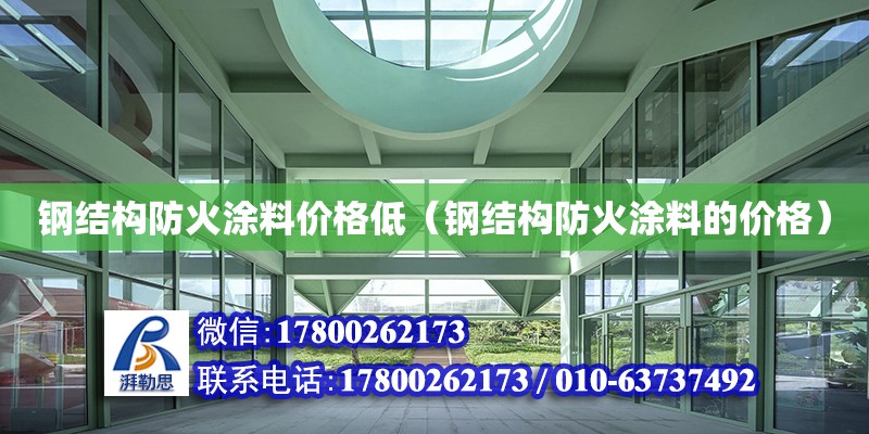 鋼結構防火涂料價格低（鋼結構防火涂料的價格）