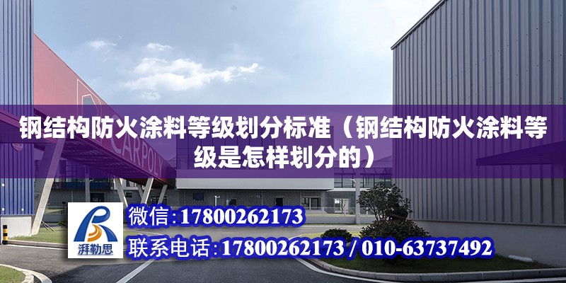 鋼結構防火涂料等級劃分標準（鋼結構防火涂料等級是怎樣劃分的） 裝飾幕墻設計