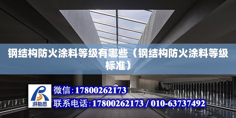 鋼結構防火涂料等級有哪些（鋼結構防火涂料等級標準） 鋼結構跳臺設計