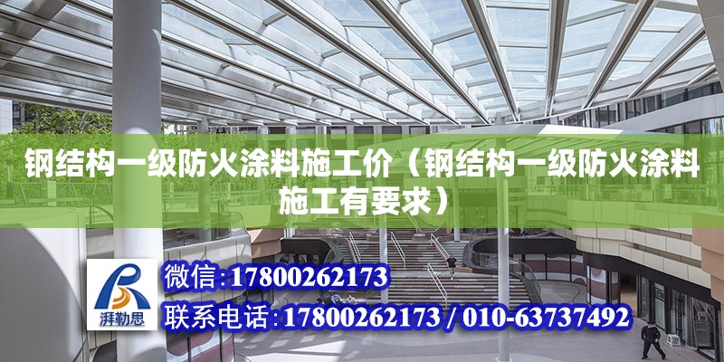 鋼結構一級防火涂料施工價（鋼結構一級防火涂料施工有要求）