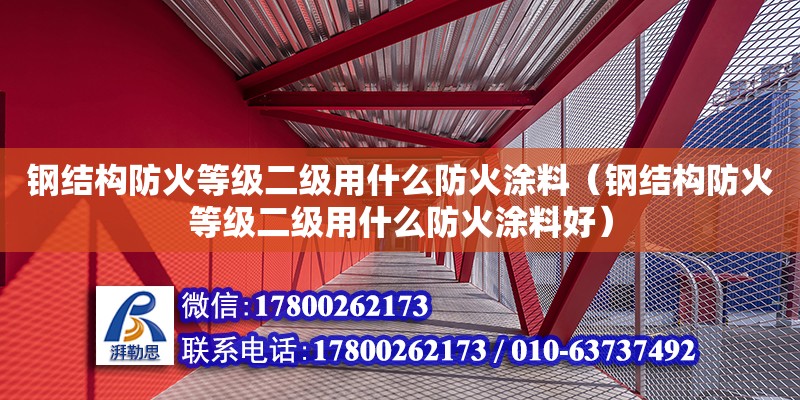 鋼結構防火等級二級用什么防火涂料（鋼結構防火等級二級用什么防火涂料好）