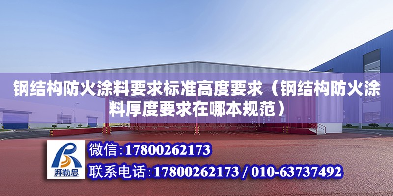 鋼結構防火涂料要求標準高度要求（鋼結構防火涂料厚度要求在哪本規范）