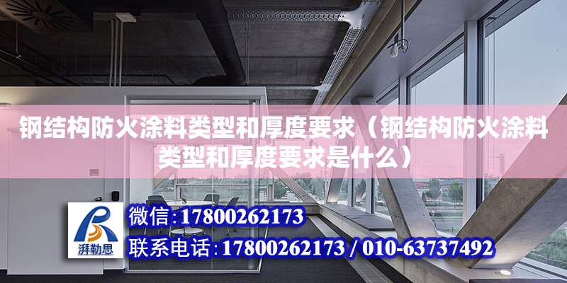 鋼結構防火涂料類型和厚度要求（鋼結構防火涂料類型和厚度要求是什么） 鋼結構桁架施工