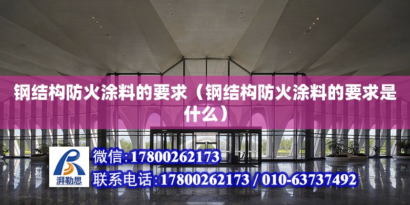 鋼結構防火涂料的要求（鋼結構防火涂料的要求是什么） 建筑消防施工